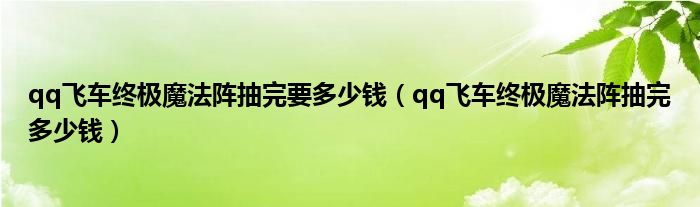 qq飞车终极魔法阵抽完要多少钱（qq飞车终极魔法阵抽完多少钱）