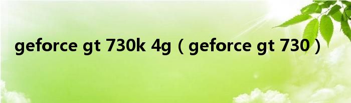 geforce gt 730k 4g（geforce gt 730）