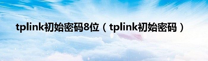 tplink初始密码8位（tplink初始密码）