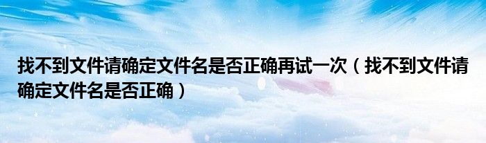 找不到文件请确定文件名是否正确再试一次（找不到文件请确定文件名是否正确）