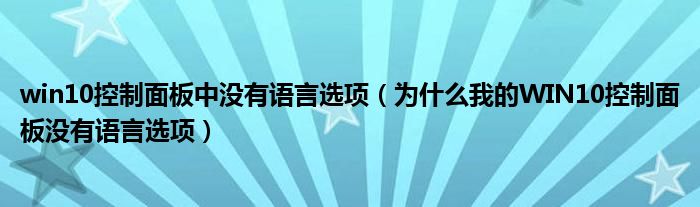 win10控制面板中没有语言选项（为什么我的WIN10控制面板没有语言选项）