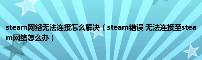 steam网络无法连接怎么解决（steam错误 无法连接至steam网络怎么办）