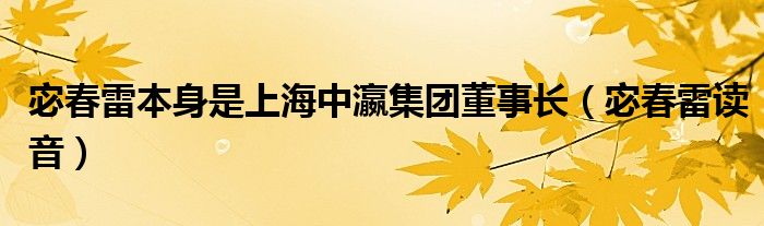 宓春雷本身是上海中瀛集团董事长（宓春雷读音）