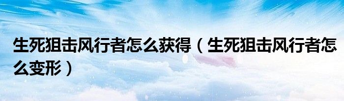 生死狙击风行者怎么获得（生死狙击风行者怎么变形）