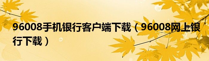 96008手机银行客户端下载（96008网上银行下载）