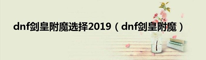 dnf剑皇附魔选择2019（dnf剑皇附魔）