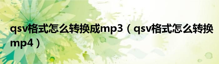 qsv格式怎么转换成mp3（qsv格式怎么转换mp4）