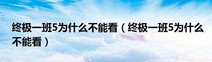 终极一班5为什么不能看（终极一班5为什么不能看）