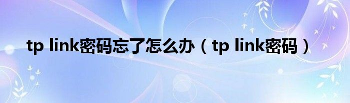 tp link密码忘了怎么办（tp link密码）