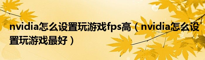 nvidia怎么设置玩游戏fps高（nvidia怎么设置玩游戏最好）