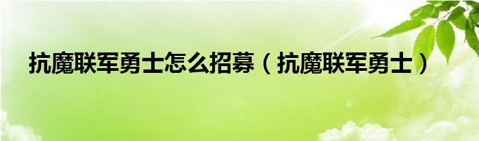 抗魔联军勇士怎么招募（抗魔联军勇士）