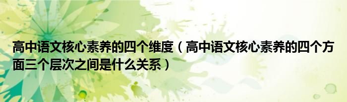 高中语文核心素养的四个维度（高中语文核心素养的四个方面三个层次之间是什么关系）