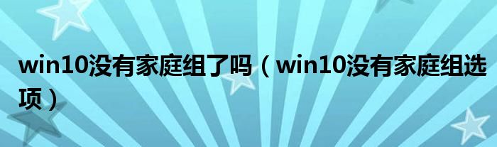 win10没有家庭组了吗（win10没有家庭组选项）