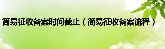 简易征收备案时间截止（简易征收备案流程）