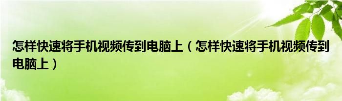 怎样快速将手机视频传到电脑上（怎样快速将手机视频传到电脑上）