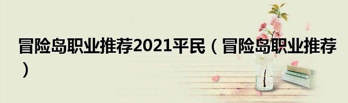 冒险岛职业推荐2021平民（冒险岛职业推荐）