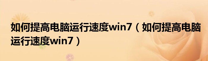 如何提高电脑运行速度win7（如何提高电脑运行速度win7）