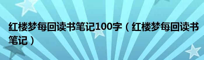 红楼梦每回读书笔记100字（红楼梦每回读书笔记）