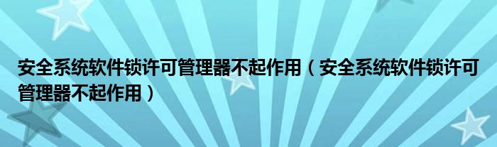 安全系统软件锁许可管理器不起作用（安全系统软件锁许可管理器不起作用）