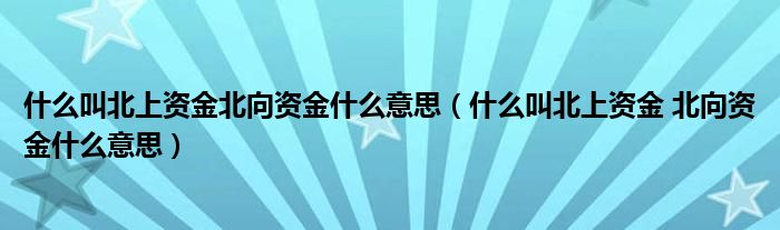 什么叫北上资金北向资金什么意思（什么叫北上资金 北向资金什么意思）