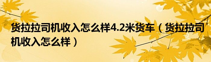 货拉拉司机收入怎么样4.2米货车（货拉拉司机收入怎么样）