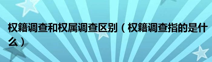 权籍调查和权属调查区别（权籍调查指的是什么）