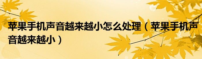 苹果手机声音越来越小怎么处理（苹果手机声音越来越小）