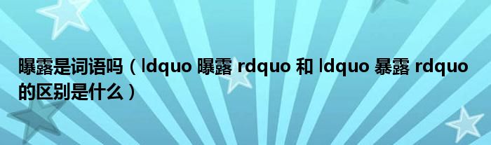 曝露是词语吗（ldquo 曝露 rdquo 和 ldquo 暴露 rdquo 的区别是什么）