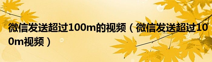 微信发送超过100m的视频（微信发送超过100m视频）