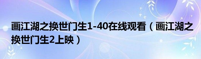 画江湖之换世门生1-40在线观看（画江湖之换世门生2上映）