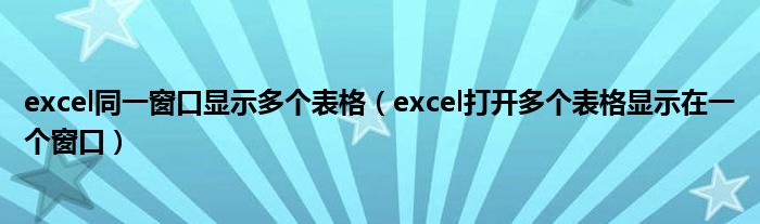 excel同一窗口显示多个表格（excel打开多个表格显示在一个窗口）