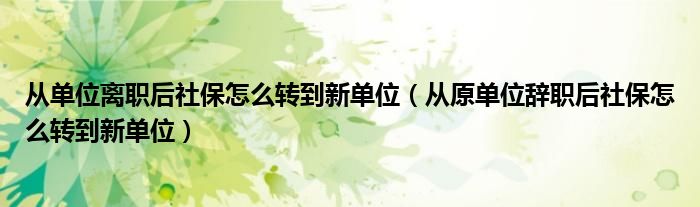 从单位离职后社保怎么转到新单位（从原单位辞职后社保怎么转到新单位）