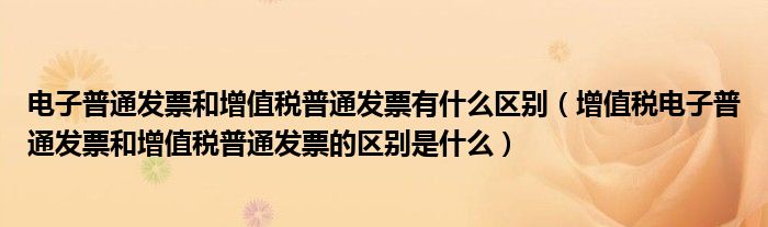 电子普通发票和增值税普通发票有什么区别（增值税电子普通发票和增值税普通发票的区别是什么）