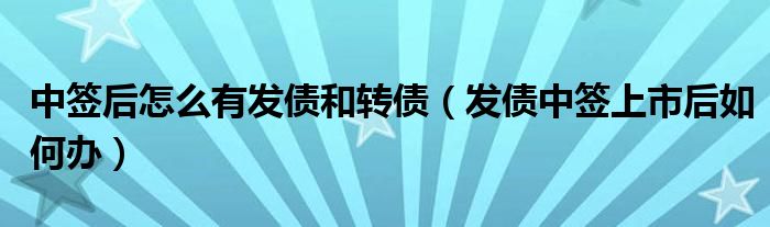 中签后怎么有发债和转债（发债中签上市后如何办）