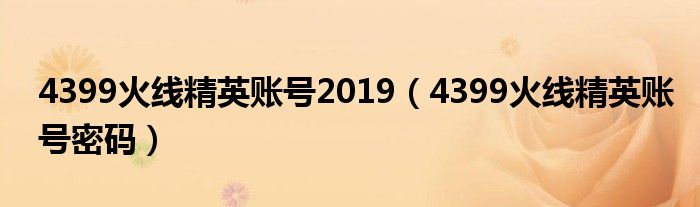 4399火线精英账号2019（4399火线精英账号密码）