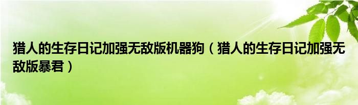 猎人的生存日记加强无敌版机器狗（猎人的生存日记加强无敌版暴君）