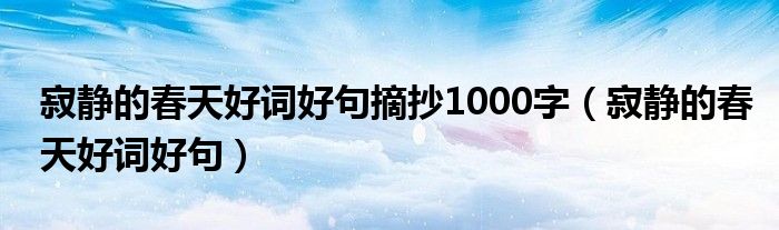 寂静的春天好词好句摘抄1000字（寂静的春天好词好句）