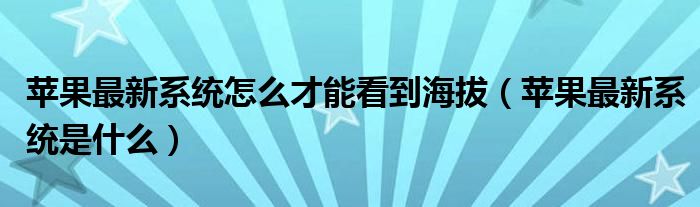 苹果最新系统怎么才能看到海拔（苹果最新系统是什么）