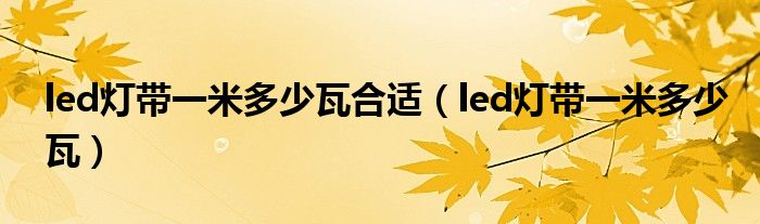 led灯带一米多少瓦合适（led灯带一米多少瓦）