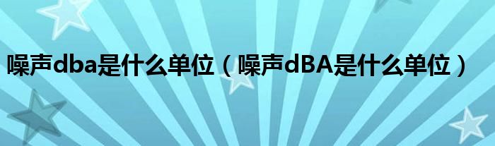 噪声dba是什么单位（噪声dBA是什么单位）