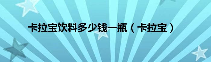 卡拉宝饮料多少钱一瓶（卡拉宝）