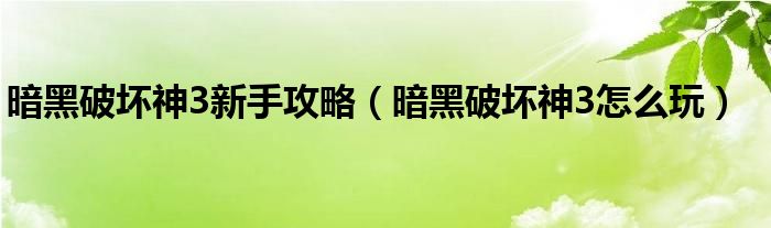 暗黑破坏神3新手攻略（暗黑破坏神3怎么玩）