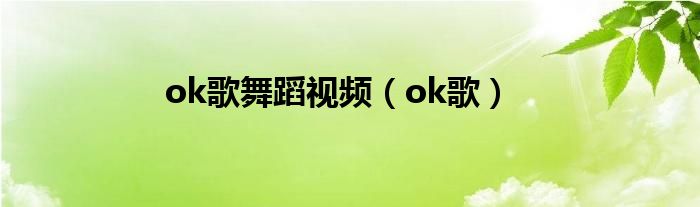 ok歌舞蹈视频（ok歌）