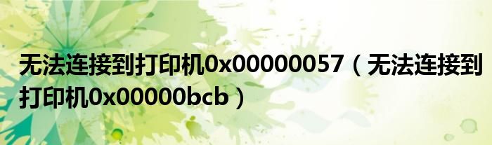 无法连接到打印机0x00000057（无法连接到打印机0x00000bcb）