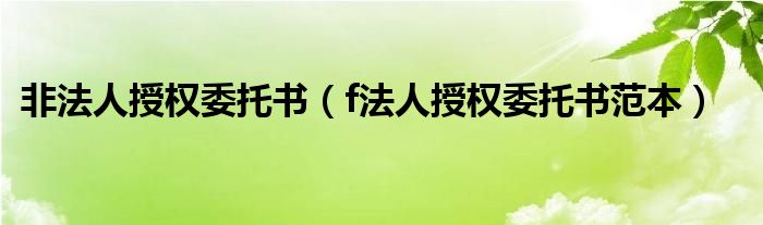 非法人授权委托书（f法人授权委托书范本）