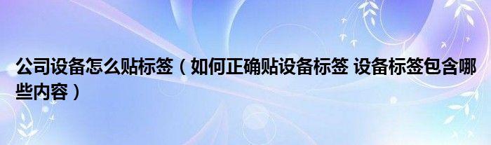 公司设备怎么贴标签（如何正确贴设备标签 设备标签包含哪些内容）