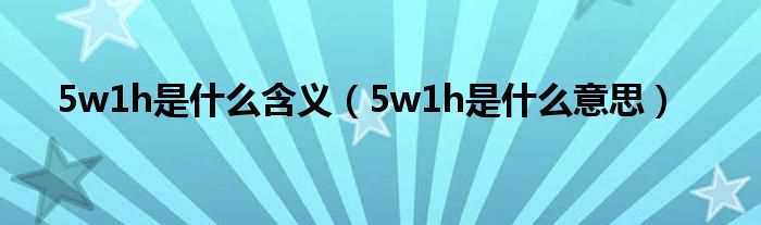 5w1h是什么含义（5w1h是什么意思）