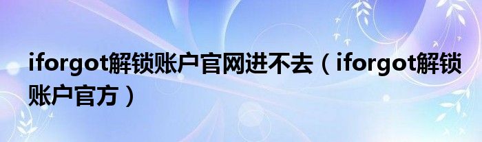 iforgot解锁账户官网进不去（iforgot解锁账户官方）