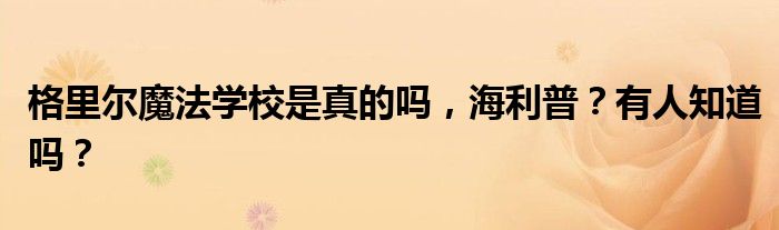 格里尔魔法学校是真的吗，海利普？有人知道吗？