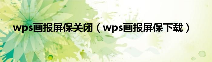 wps画报屏保关闭（wps画报屏保下载）